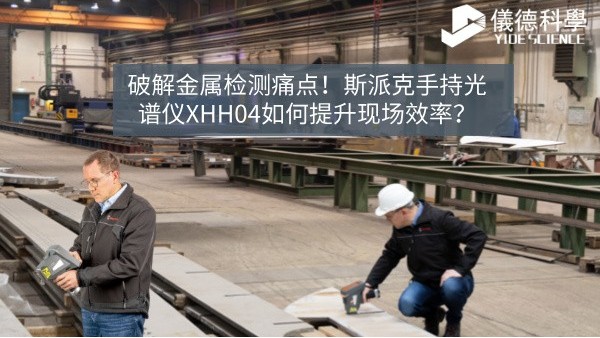 破解金屬檢測痛點！斯派克手持光譜儀XHH04如何提升現(xiàn)場效率？