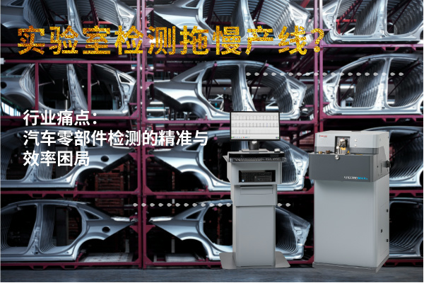 實(shí)驗(yàn)室檢測(cè)拖慢產(chǎn)線？斯派克直讀光譜儀MAXx助力汽車零部件高效質(zhì)檢