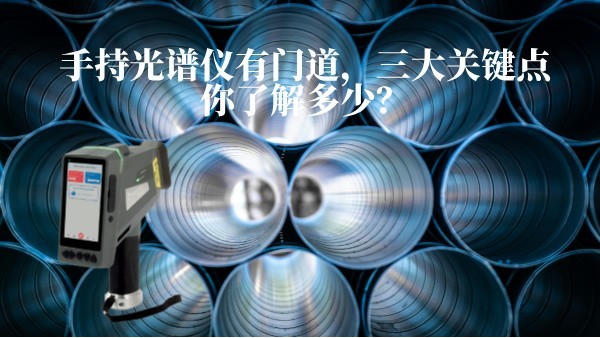 手持光譜儀有門(mén)道，三大關(guān)鍵點(diǎn)你了解多少？